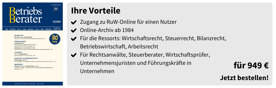 Ihre Vorteile
Zugang zu RuW-Online für einen Nutzer
Online-Archiv ab 1984
Für die Ressorts: Wirtschaftsrecht, Steuerrecht, Bilanzrecht, Betriebswirtschaft, Arbeitsrecht
Für Rechtsanwälte, Steuerberater, Wirtschaftsprüfer,
Unternehmensjuristen und Führungskräfte in
Unternehmen
für 949 €
Jetzt bestellen!
