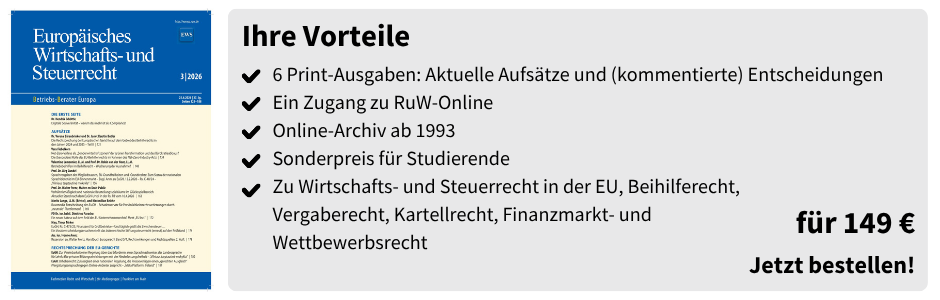 Ihre Vorteile

6 Print-Ausgaben: Aktuelle Aufsätze und (kommentierte) Entscheidungen
Ein Zugang zu RuW-Online
Online-Archiv ab 1993
Sonderpreis für Studierende
Zu Wirtschafts- und Steuerrecht in der EU, Beihilferecht, Vergaberecht, Kartellrecht, Finanzmarkt- und Wettbewerbsrecht
für 149 €

Jetzt bestellen!