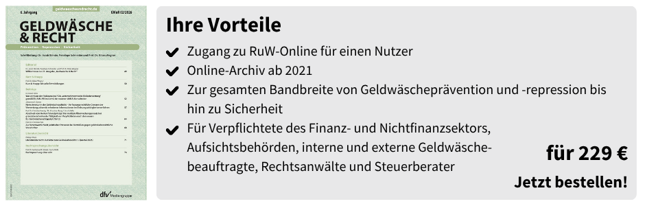 Ihre Vorteile
Zugang zu RuW-Online für einen Nutzer
Online-Archiv ab 2021
Zur gesamten Bandbreite von Geldwäscheprävention und -repression bis hin zu Sicherheit
Für Verpflichtete des Finanz- und Nichtfinanzsektors,
Aufsichtsbehörden, interne und externe Geldwäsche-
beauftragte, Rechtsanwälte und Steuerberater
für 229 €
Jetzt bestellen!