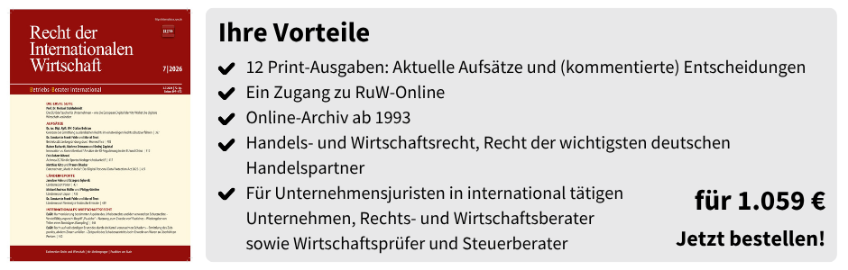 Ihre Vorteile

12 Print-Ausgaben: Aktuelle Aufsätze und (kommentierte) Entscheidungen
Ein Zugang zu RuW-Online
Online-Archiv ab 1993
Handels- und Wirtschaftsrecht, Recht der wichtigsten deutschen Handelspartner
Für Unternehmensjuristen in international tätigen Unternehmen, Rechts- und Wirtschaftsberater sowie Wirtschaftsprüfer und Steuerberater

für 1.059 €
Jetzt bestellen!