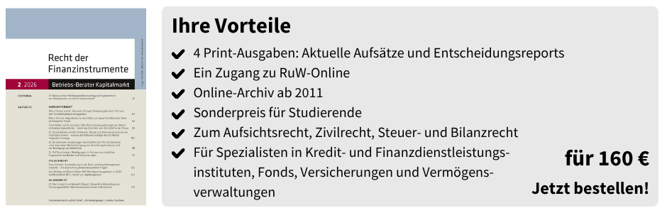 Ihre Vorteile
✔ 4 Print-Ausgaben: Aktuelle Aufsätze und Entscheidungsreports
✔ Ein Zugang zu RuW-Online
✔ Online-Archiv ab 2011
✔ Sonderpreis für Studierende
✔ Zum Aufsichtsrecht, Zivilrecht, Steuer- und Bilanzrecht
✔ Für Spezialisten in Kredit- und Finanzdienstleistungs-instituten, Fonds, Versicherungen und Vermögensverwaltungen

für 160 €
Jetzt bestellen!