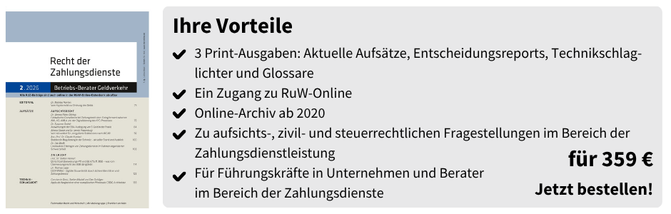 Ihre Vorteile

3 Print-Ausgaben: Aktuelle Aufsätze, Entscheidungsreports, Technikschlaglichter und Glossare
Ein Zugang zu RuW-Online
Online-Archiv ab 2020
Zu aufsichts-, zivil- und steuerrechtlichen Fragestellungen im Bereich der Zahlungsdienstleistung
Für Führungskräfte in Unternehmen und Berater im Bereich der Zahlungsdienste

für 359 €
Jetzt bestellen!