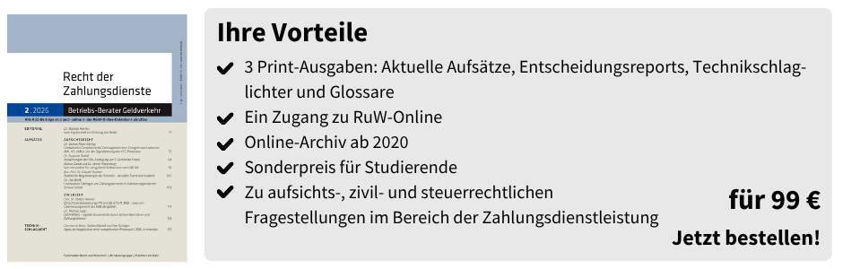 Ihre Vorteile
✔ 3 Print-Ausgaben: Aktuelle Aufsätze, Entscheidungsreports, Technikschlaglichter und Glossare
✔ Ein Zugang zu RuW-Online
✔ Online-Archiv ab 2020
✔ Sonderpreis für Studierende
✔ Zu aufsichts-, zivil- und steuerrechtlichen Fragestellungen im Bereich der Zahlungsdienstleistung

für 99 €
Jetzt bestellen!