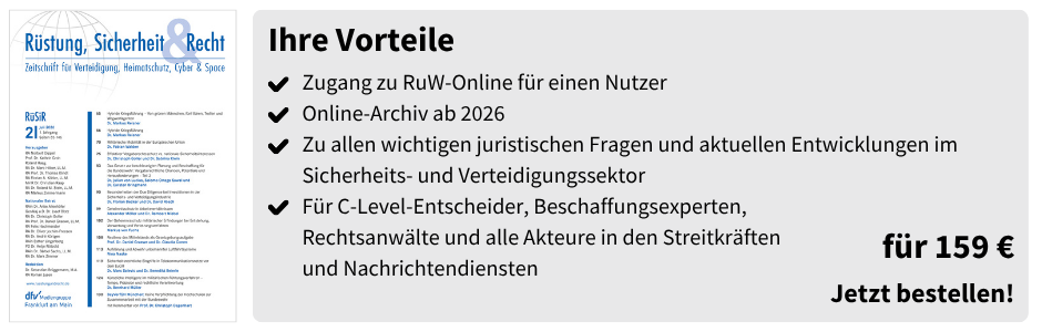 Ihre Vorteile
✔ Zugang zu RuW-Online für einen Nutzer
✔ Online-Archiv ab 2026
✔ Zu allen wichtigen juristischen Fragen und aktuellen Entwicklungen im Sicherheits- und Verteidigungssektor
✔ Für C-Level-Entscheider, Beschaffungsexperten, Rechtsanwälte und alle Akteure in den Streitkräften und Nachrichtendiensten

für 159 €
Jetzt bestellen!