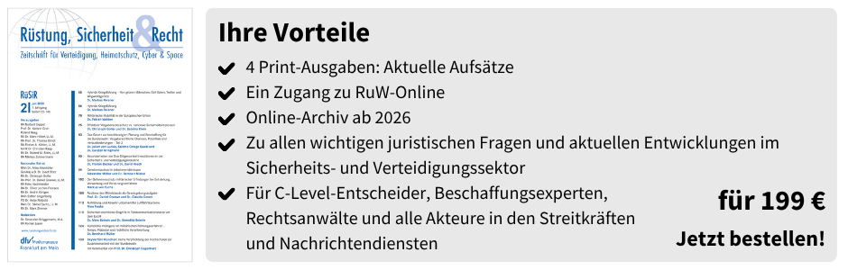 Ihre Vorteile

4 Print-Ausgaben: Aktuelle Aufsätze
Ein Zugang zu RuW-Online
Online-Archiv ab 2026
Zu allen wichtigen juristischen Fragen und aktuellen Entwicklungen im Sicherheits- und Verteidigungssektor
Für C-Level-Entscheider, Beschaffungsexperten, Rechtsanwälte und alle Akteure in den Streitkräften und Nachrichtendiensten

für 199 €
Jetzt bestellen!