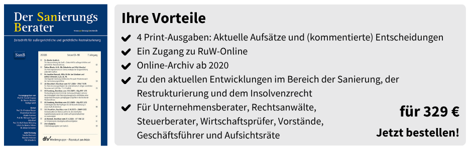 Ihre Vorteile
✔ 4 Print-Ausgaben: Aktuelle Aufsätze und (kommentierte) Entscheidungen
✔ Ein Zugang zu RuW-Online
✔ Online-Archiv ab 2020
✔ Zu den aktuellen Entwicklungen im Bereich der Sanierung, der Restrukturierung und dem Insolvenzrecht
✔ Für Unternehmensberater, Rechtsanwälte, Steuerberater, Wirtschaftsprüfer, Vorstände, Geschäftsführer und Aufsichtsräte
für 329 €
Jetzt bestellen!
