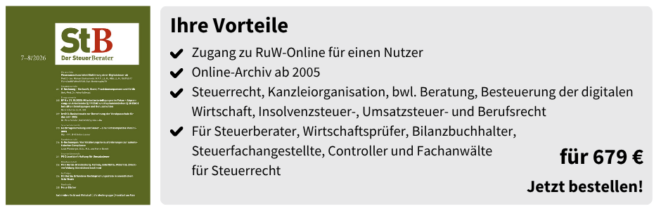 Ihre Vorteile
12 Print-Ausgaben: Aktuelle Aufsätze und (kommentierte) Entscheidungen
Ein Zugang zu RuW-Online 
Online-Archiv ab 2005
Steuerrecht, Kanzleiorganisation, bwl. Beratung, Besteuerung der digitalen Wirtschaft, Insolvenzsteuer-, Umsatzsteuer- und Berufsrecht
Für Steuerberater, Wirtschaftsprüfer, Bilanzbuchhalter, Steuerfachangestellte, Controller und Fachanwälte
für Steuerrecht
für 679 €
Jetzt bestellen