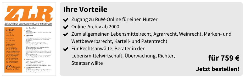 Ihre Vorteile

✔ Zugang zu RuW-Online für einen Nutzer
✔ Online-Archiv ab 2000
✔ Zum allgemeinen Lebensmittelrecht, Agrarrecht, Weinrecht, Marken- und Wettbewerbsrecht, Kartell- und Patentrecht
✔ Für Rechtsanwälte, Berater in der Lebensmittelwirtschaft, Überwachung, Richter, Staatsanwälte

für 759 €

Jetzt bestellen!