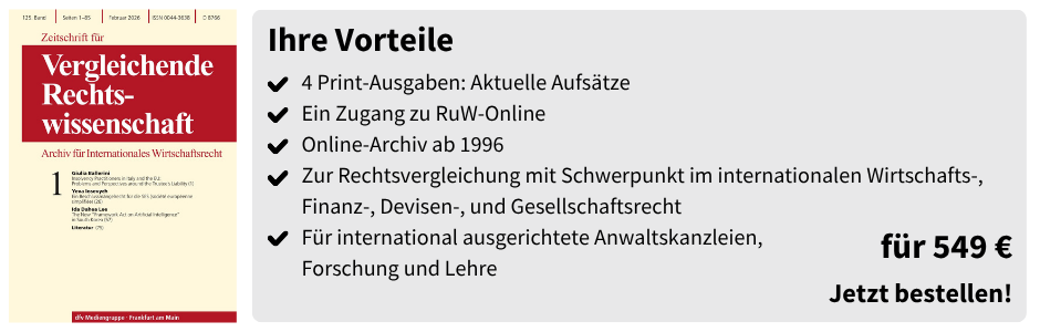 Ihre Vorteile
✔ 4 Print-Ausgaben: Aktuelle Aufsätze
✔ Ein Zugang zu RuW-Online
✔ Online-Archiv ab 1996
✔ Zur Rechtsvergleichung mit Schwerpunkt im internationalen Wirtschafts-, Finanz-, Devisen-, und Gesellschaftsrecht
✔ Für international ausgerichtete Anwaltskanzleien, Forschung und Lehre
für 549 €
Jetzt bestellen!