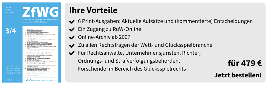 Ihre Vorteile
✔ 6 Print-Ausgaben: Aktuelle Aufsätze und (kommentierte) Entscheidungen
✔ Ein Zugang zu RuW-Online
✔ Online-Archiv ab 2007
✔ Zu allen Rechtsfragen der Wett- und Glücksspielbranche
✔ Für Rechtsanwälte, Unternehmensjuristen, Richter, Ordnungs- und Strafverfolgungsbehörden, Forschende im Bereich des Glücksspielrechts
für 479 €
Jetzt bestellen!